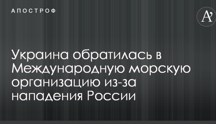 Украина обратилась в Международную морскую организацию из-за нападения России