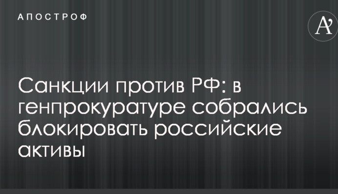 Санкції проти РФ: в генпрокуратурі зібралися блокувати російські активи