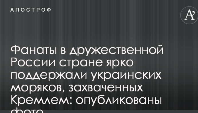Фанаты в дружественной России стране ярко поддержали украинских моряков, захваченных Кремлем: опубликованы фото