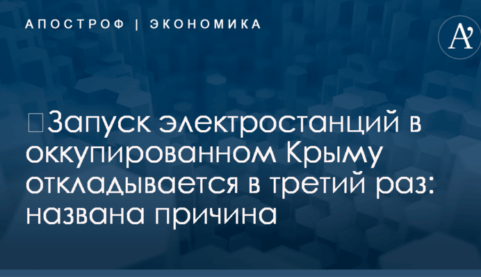​Запуск электростанций в оккупированном Крыму откладывается в третий раз: названа причина
