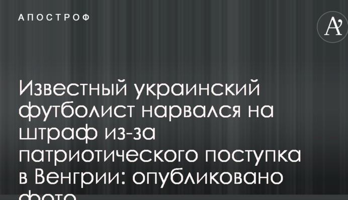 Відомий український футболіст нарвався на штраф через патріотичний вчинок в Угорщині: опубліковано фото