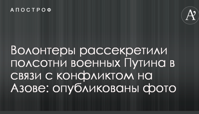 Волонтеры рассекретили полсотни военных Путина в связи с конфликтом на Азове: опубликованы фото
