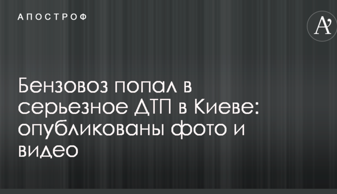 Бензовоз попал в серьезное ДТП в Киеве: опубликованы фото и видео