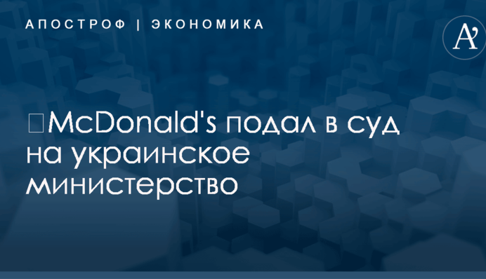 ​McDonald's подал в суд на украинское министерство