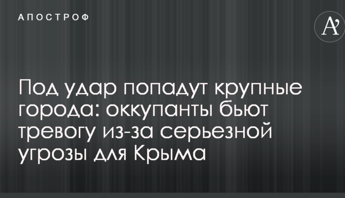 Под удар попадут крупные города: оккупанты бьют тревогу из-за серьезной угрозы для Крыма
