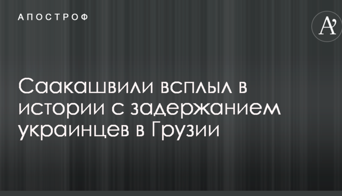 Саакашвили всплыл в истории с задержанием украинцев в Грузии