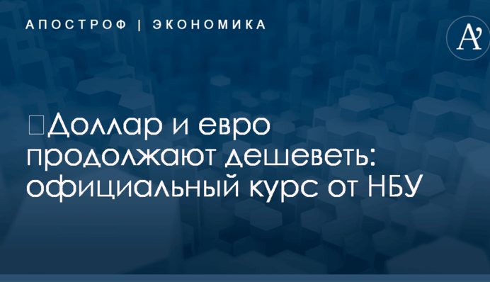 ​Доллар и евро продолжают дешеветь: официальный курс от НБУ