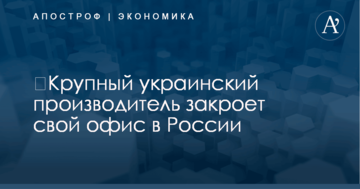 ​Крупный украинский производитель закроет свой офис в России