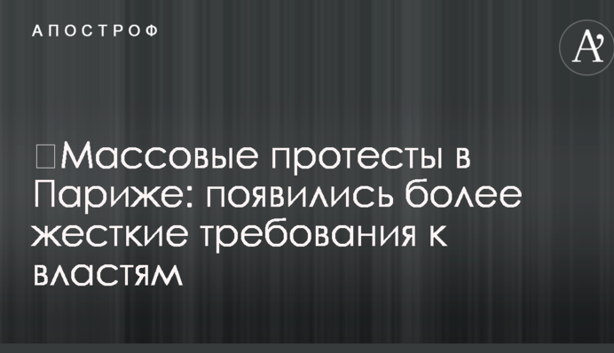​Масові протести в Парижі: з'явилися більш жорсткі вимоги до влади