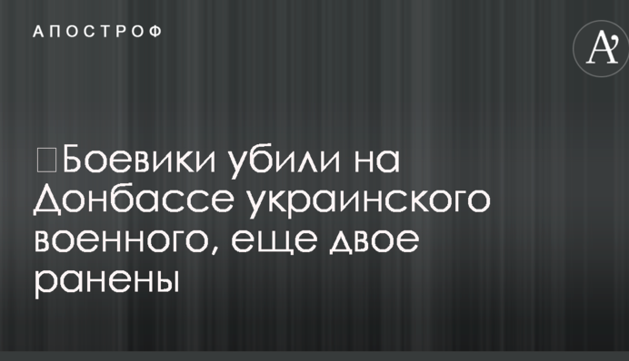 Бойовики вбили на Донбасі українського військового, іще двох поранено