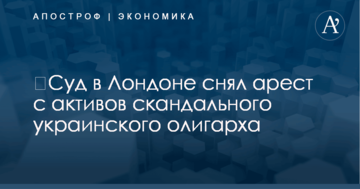 ​Суд в Лондоне снял арест с активов скандального украинского олигарха