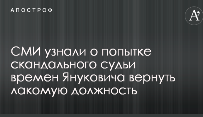 СМИ узнали о попытке скандального судьи времен Януковича вернуть лакомую должность
