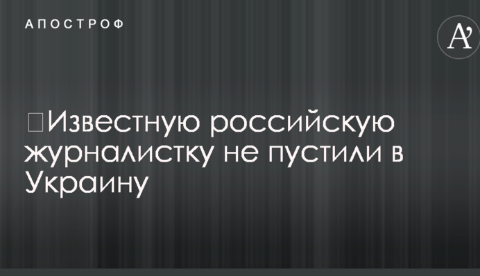 Відому російську журналістку не пустили в Україну