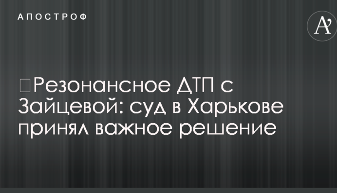 ​Резонансное ДТП с Зайцевой: суд в Харькове принял важное решение