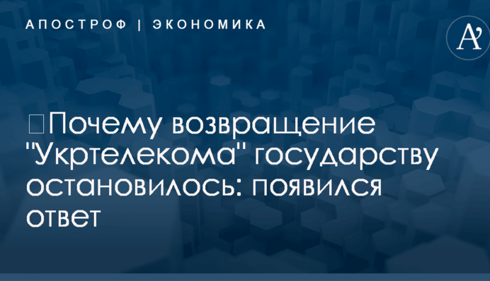 ​Почему возвращение "Укртелекома" государству остановилось: появился ответ