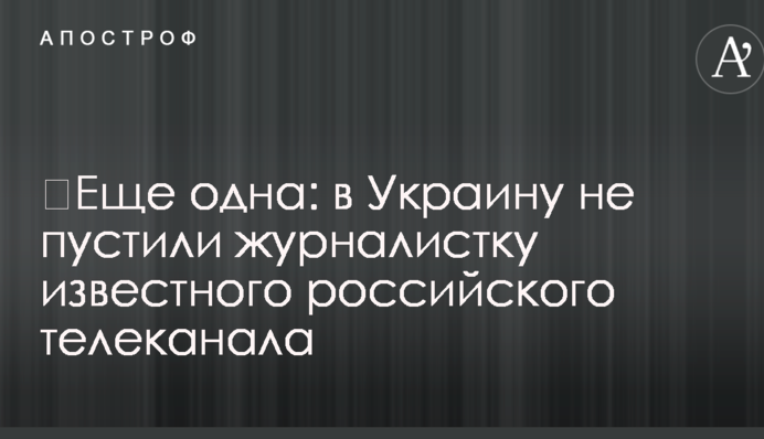 ​Ще одна: в Україні не пустили журналістку відомого російського телеканалу