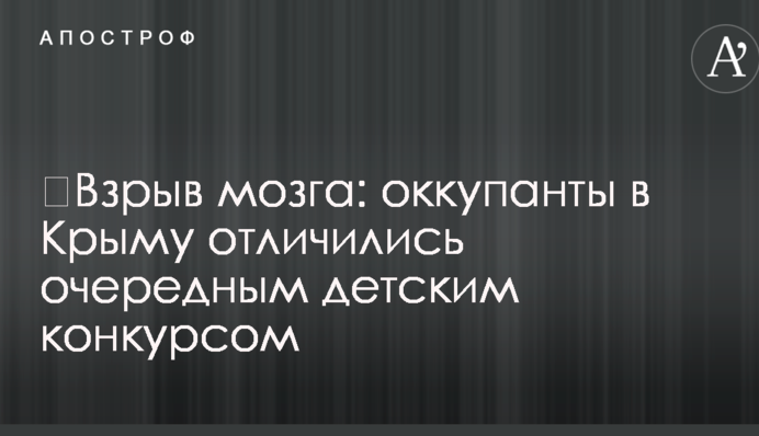 ​Вибух мозку: окупанти в Криму відзначилися черговим дитячим конкурсом