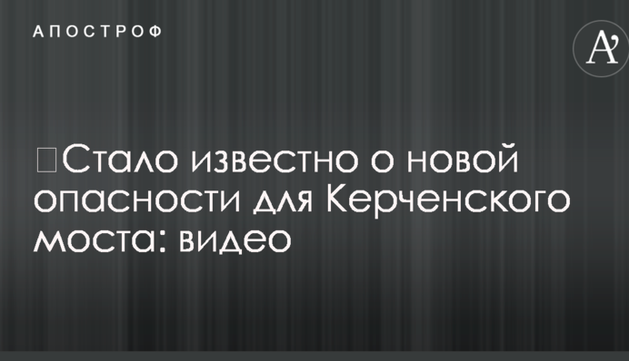 ​Стало відомо про нову небезпеку для Керченського мосту: відео