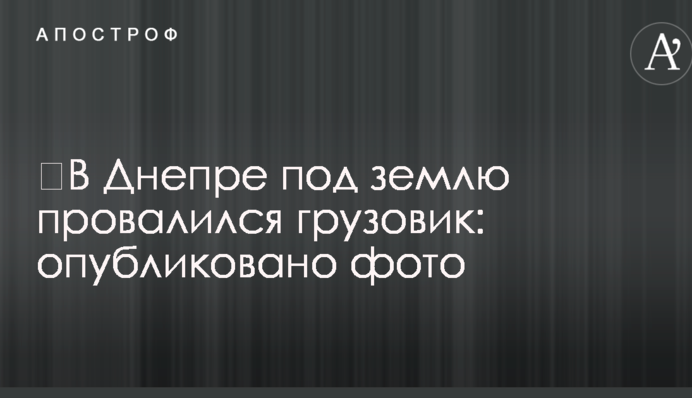 ​В Днепре под землю провалился грузовик: опубликовано фото
