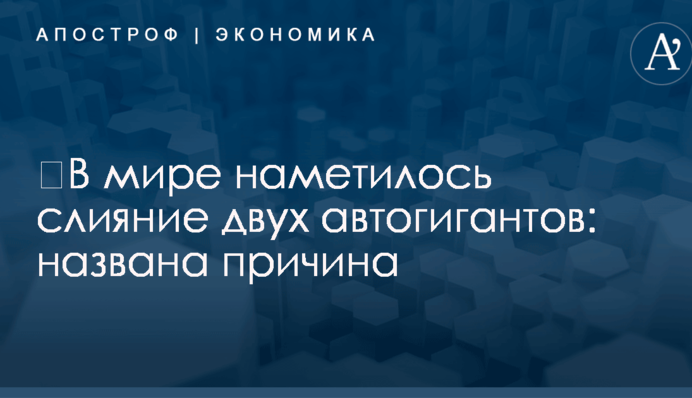 ​В мире наметилось слияние двух автогигантов: названа причина