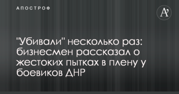 "Вбивали" кілька разів: бізнесмен розповів про жорстокі тортури в полоні у бойовиків ДНР