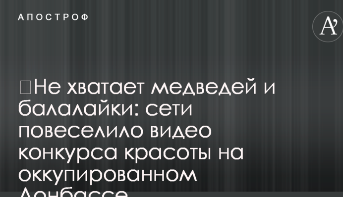 Бракує ведмедів і балалайки: мережі повеселила відео конкурсу краси на окупованому Донбасі
