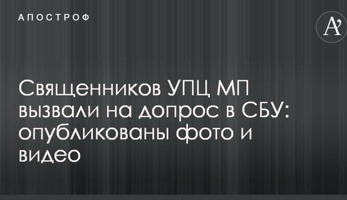 Священиків УПЦ МП викликали на допит в СБУ: опубліковано фото і відео