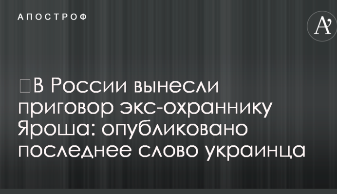 ​У Росії винесли вирок екс-охоронцю Яроша: опубліковано останнє слово українця