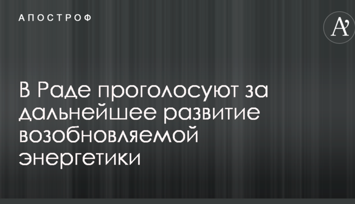 В Раде проголосуют за дальнейшее развитие возобновляемой энергетики