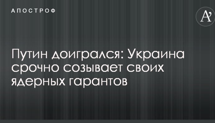 Путін догрався: Україна терміново скликає своїх ядерних гарантів