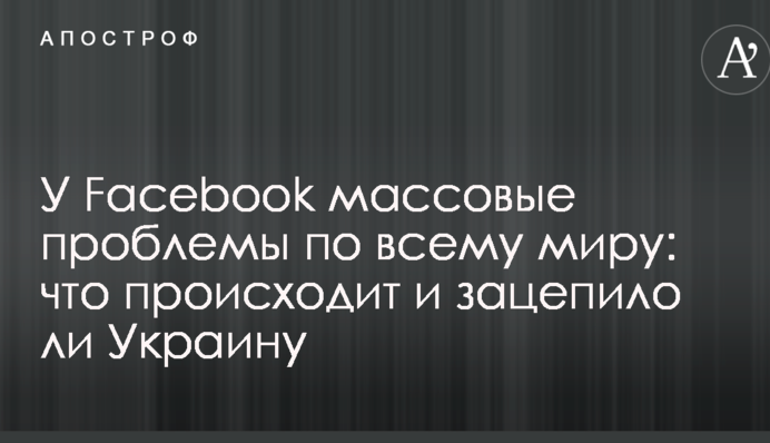 У Facebook массовые проблемы по всему миру: что происходит и зацепило ли Украину