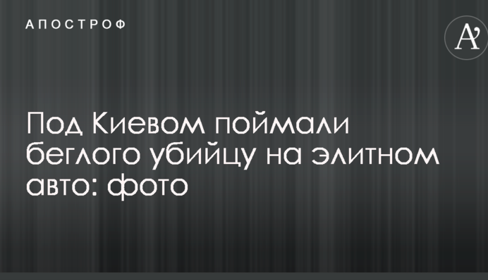Под Киевом поймали беглого убийцу на элитном авто: фото