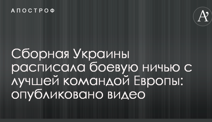 Збірна України розписала бойову нічию з найкращою командою Європи: опубліковано відео