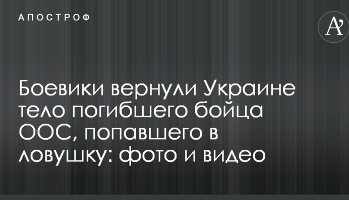 Боевики вернули Украине тело погибшего бойца ООС, попавшего в ловушку: фото и видео