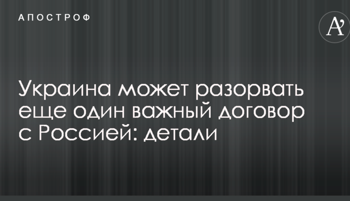 Україна може розірвати ще один важливий договір з Росією: деталі