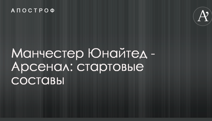 Манчестер Юнайтед - Арсенал: стартовые составы