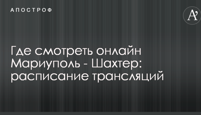 Где смотреть онлайн Мариуполь - Шахтер: расписание трансляций