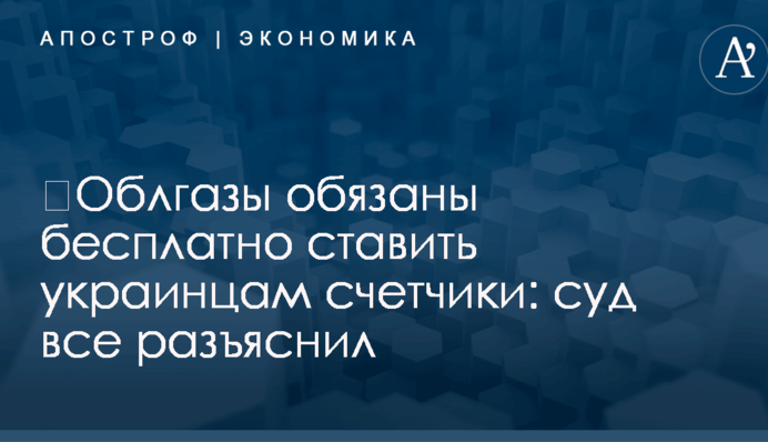 ​Облгазы обязаны бесплатно ставить украинцам счетчики: суд все разъяснил