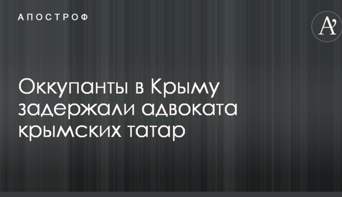 Окупанти в Криму затримали адвоката кримських татар