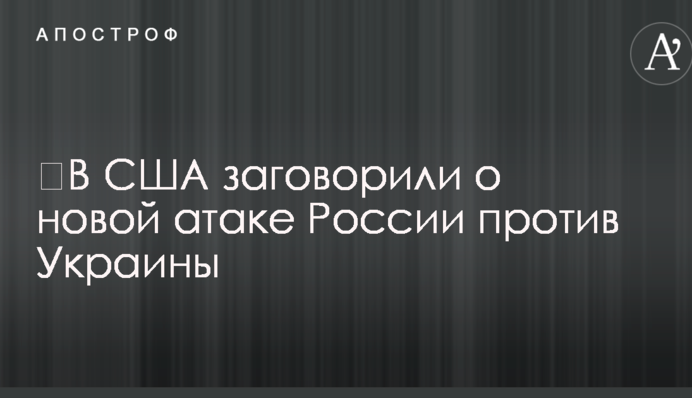 ​В США заговорили о новой атаке России против Украины