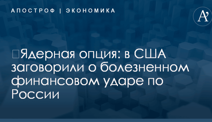​Ядерная опция: в США заговорили о болезненном финансовом ударе по России