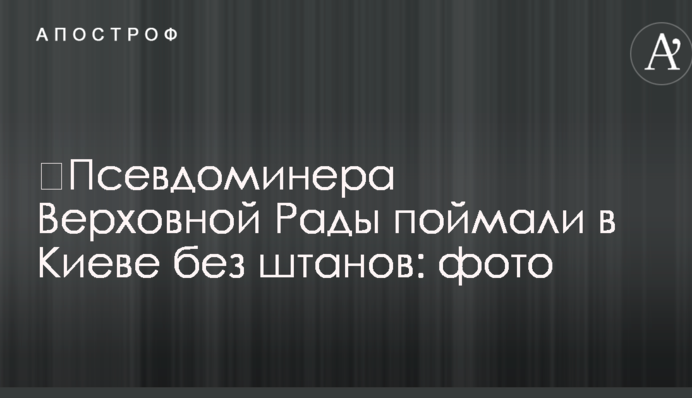 ​Псевдоминера Верховной Рады поймали в Киеве без штанов: фото
