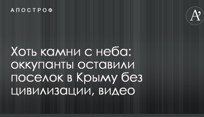 Хоч камені з неба: окупанти залишили селище в Криму без цивілізації, відео