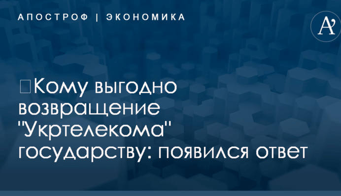 ​Кому выгодно возвращение "Укртелекома" государству: появился ответ