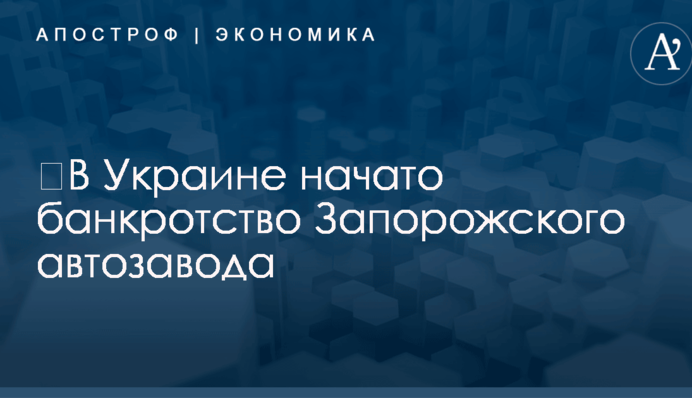 ​В Украине начато банкротство Запорожского автозавода