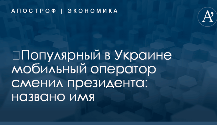​Популярный в Украине мобильный оператор сменил президента: названо имя