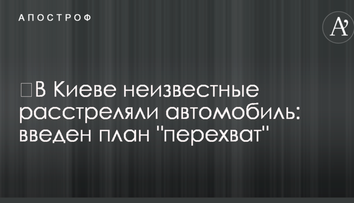 ​В Киеве неизвестные расстреляли автомобиль: введен план 