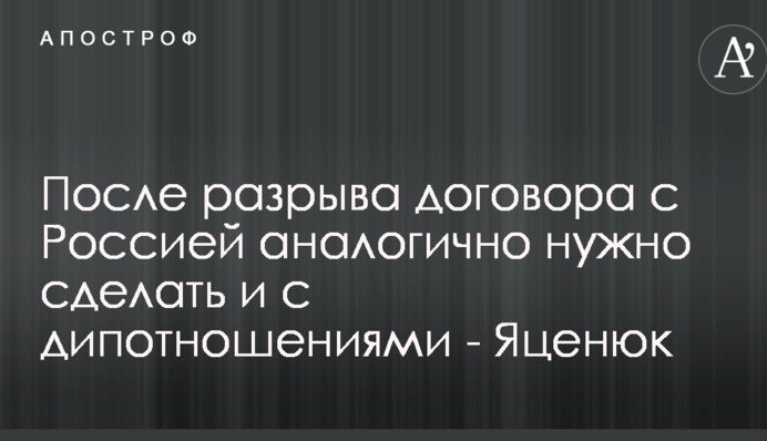 После денонсации договора о дружбе с России на очереди вопрос о разрыве дипотношений - Яценюк