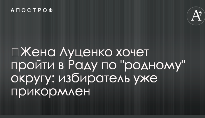 ​Дружина Луценка хоче пройти в Раду по "рідному" округу: виборця вже підгодовано