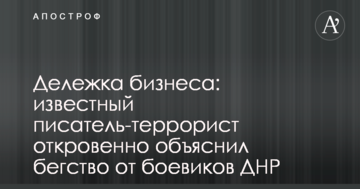 Дерибан бізнесу: відомий письменник-терорист відверто пояснив втечу від бойовиків ДНР